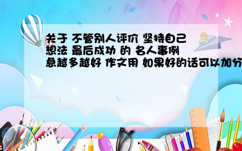 关于 不管别人评价 坚持自己想法 最后成功 的 名人事例急越多越好 作文用 如果好的话可以加分!