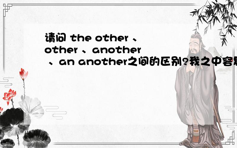 请问 the other 、other 、another 、an another之间的区别?我之中容易搞混,而且分不太清楚,最好举些易懂的例子,