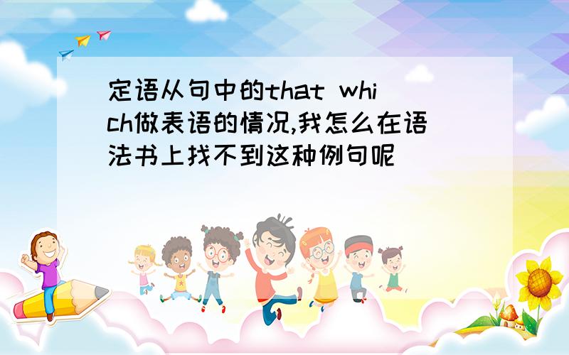 定语从句中的that which做表语的情况,我怎么在语法书上找不到这种例句呢