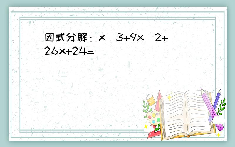 因式分解：x^3+9x^2+26x+24=