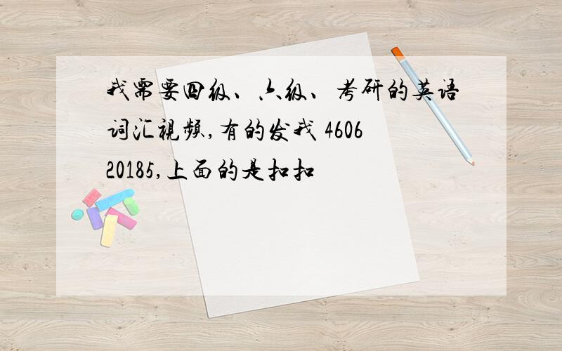 我需要四级、六级、考研的英语词汇视频,有的发我 460620185,上面的是扣扣