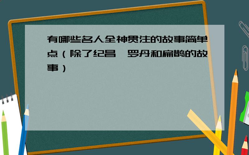 有哪些名人全神贯注的故事简单点（除了纪昌,罗丹和扁鹊的故事）