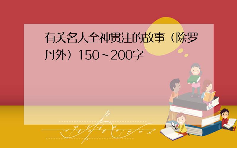 有关名人全神贯注的故事（除罗丹外）150~200字