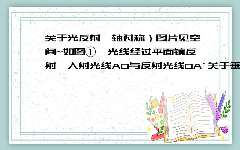 关于光反射,轴对称）图片见空间~如图①,光线经过平面镜反射,入射光线AO与反射光线OA’关于垂直于镜面的直线OP成轴对称.图②中,O1B和O2B’是平面镜前同一发光点S发出的经过平面镜反射后的