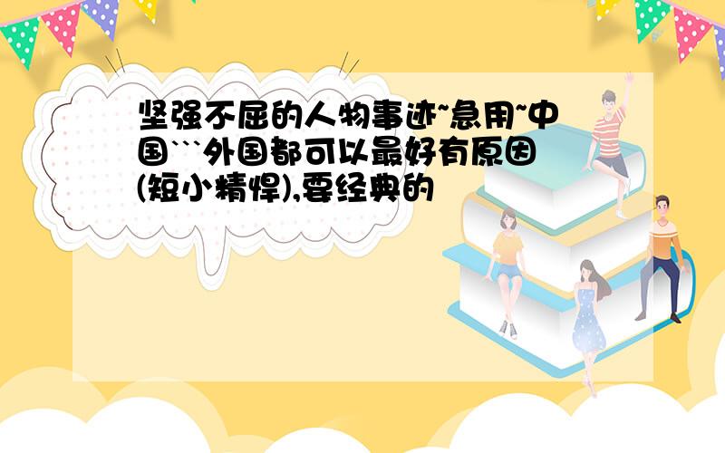 坚强不屈的人物事迹~急用~中国```外国都可以最好有原因(短小精悍),要经典的