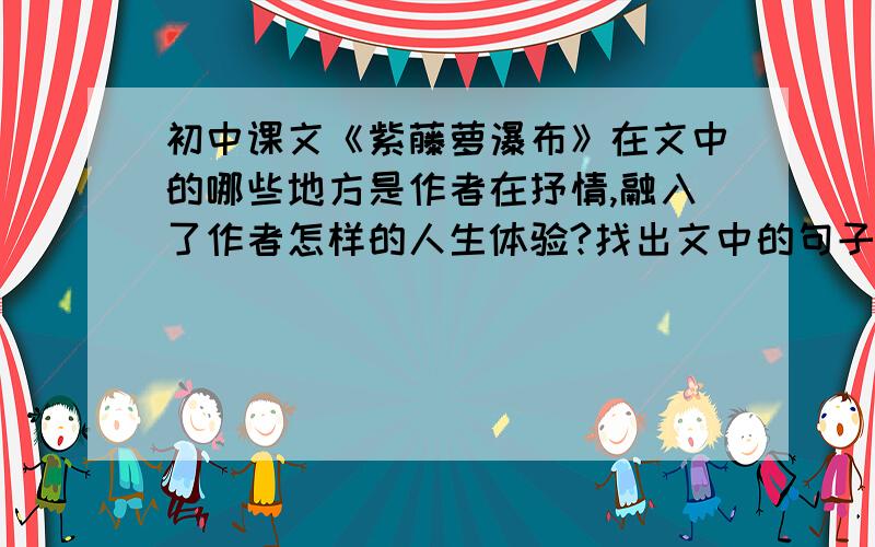 初中课文《紫藤萝瀑布》在文中的哪些地方是作者在抒情,融入了作者怎样的人生体验?找出文中的句子.