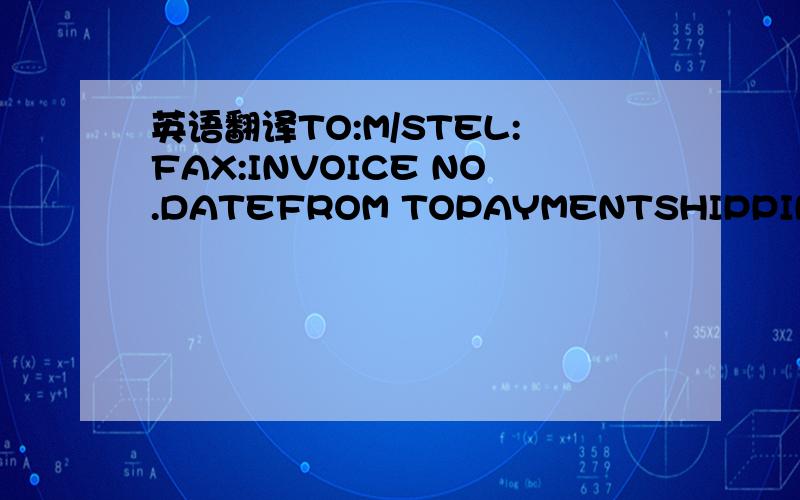 英语翻译TO:M/STEL:FAX:INVOICE NO.DATEFROM TOPAYMENTSHIPPING MARKSQUANTITY&DESCRIPTIONUNIT PRICEAMOUNT