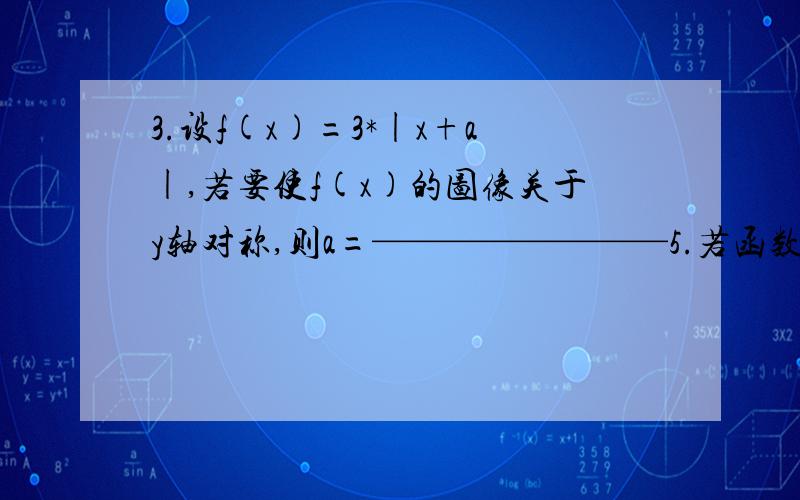 3.设f(x)=3*|x+a|,若要使f(x)的图像关于y轴对称,则a=————————5.若函数y=log2(x+2)的图像与y=f(x)的图像关于直线x=1对称,则f(x)=_____________7.（2008 湖北）方程2*-x+x*2=3的实数解的个数为————