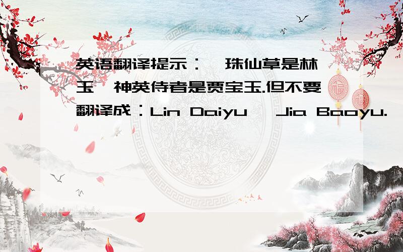 英语翻译提示：绛珠仙草是林黛玉,神英侍者是贾宝玉.但不要翻译成：Lin Daiyu ,Jia Baoyu.