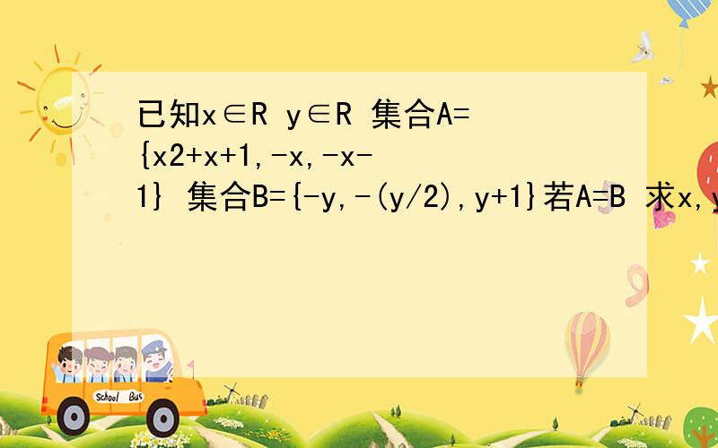 已知x∈R y∈R 集合A={x2+x+1,-x,-x-1} 集合B={-y,-(y/2),y+1}若A=B 求x,y的值