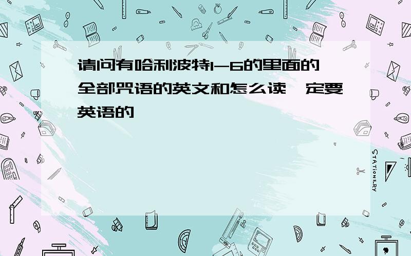 请问有哈利波特1-6的里面的全部咒语的英文和怎么读一定要英语的