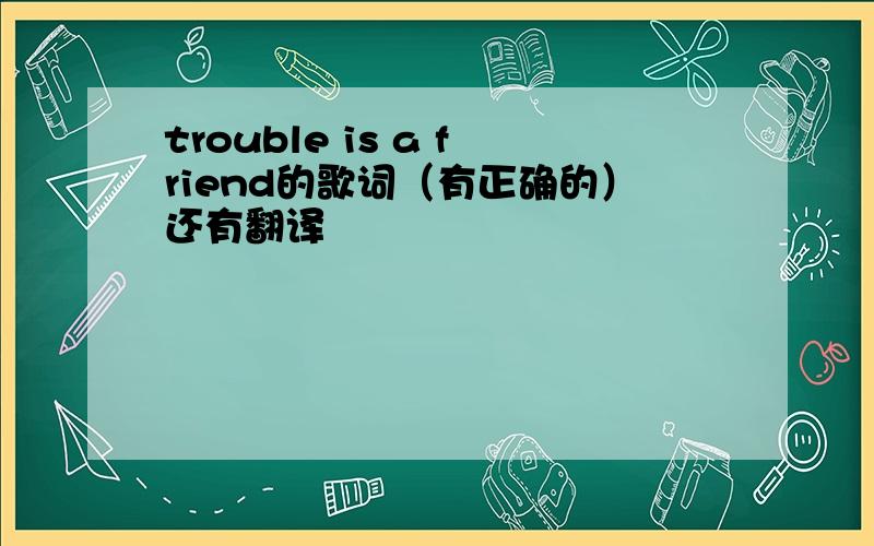 trouble is a friend的歌词（有正确的）还有翻译