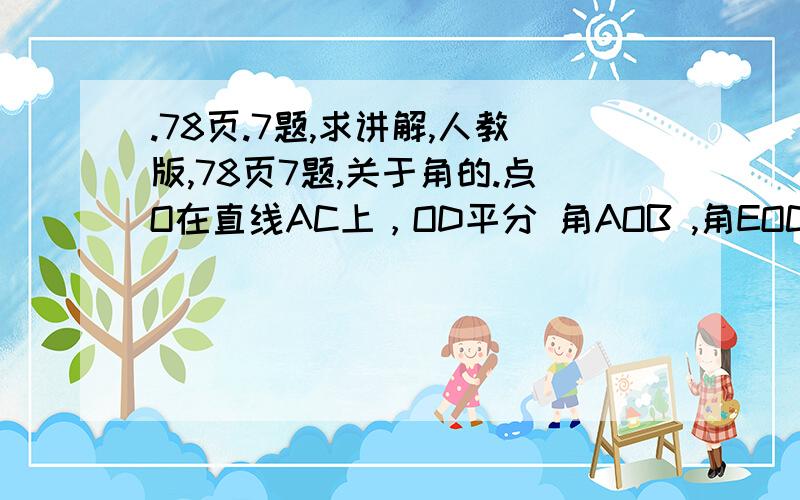 .78页.7题,求讲解,人教版,78页7题,关于角的.点O在直线AC上，OD平分 角AOB ,角EOC=2倍的 角BOE 角DOE=72度 求角 EOC的度数。（COA是平角180度，O是顶点）