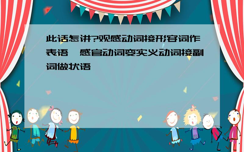 此话怎讲?观感动词接形容词作表语,感官动词变实义动词接副词做状语