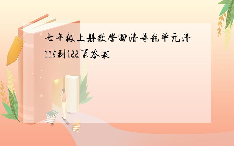 七年级上册数学四清导航单元清115到122页答案