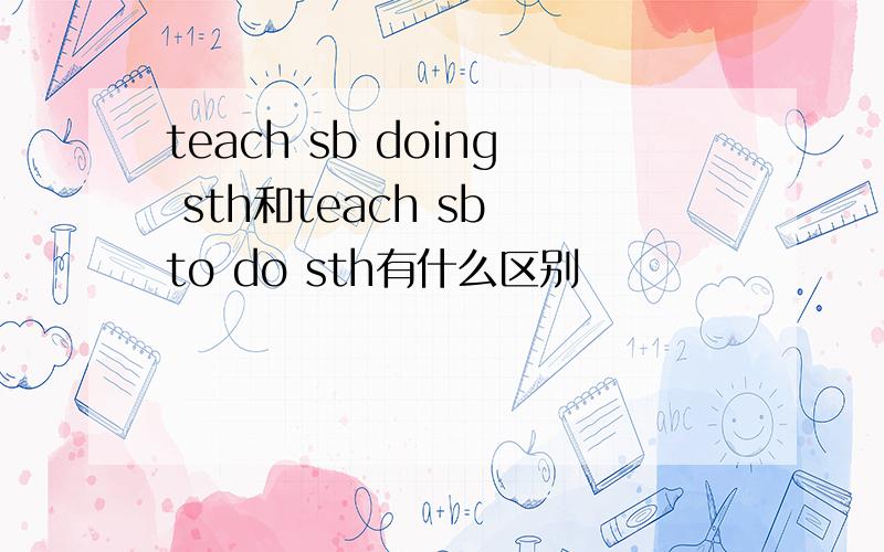 teach sb doing sth和teach sb to do sth有什么区别