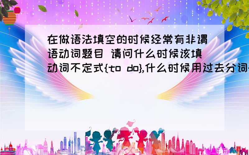 在做语法填空的时候经常有非谓语动词题目 请问什么时候该填动词不定式{to do},什么时候用过去分词{done}什么时候用动名词{doing}另外把用进行式，完成式，完成进行式的用法说说