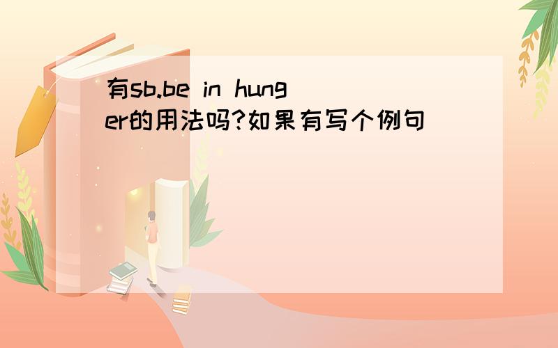 有sb.be in hunger的用法吗?如果有写个例句