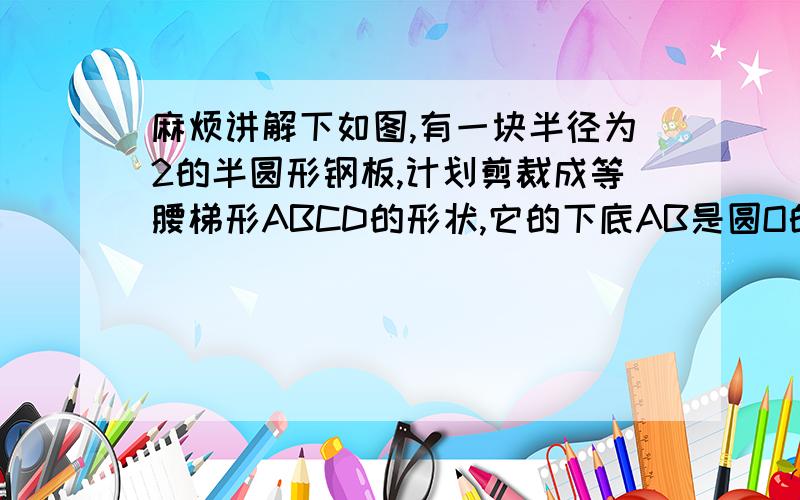 麻烦讲解下如图,有一块半径为2的半圆形钢板,计划剪裁成等腰梯形ABCD的形状,它的下底AB是圆O的直径,上底CD的端点在圆周上,写出这个梯形周长y和腰长x间的函数解析式,并求出它的定义域.