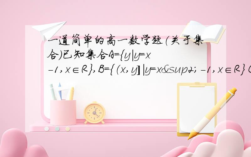 一道简单的高一数学题（关于集合）已知集合A={y|y=x-1,x∈R},B={（x,y］|y=x²-1,x∈R} C={x|y=x+1,y≥3}求（A∪C）∩B