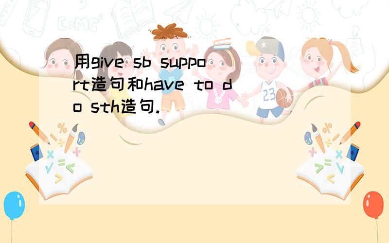 用give sb support造句和have to do sth造句.