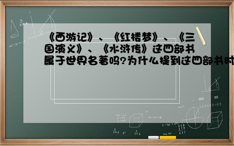 《西游记》、《红楼梦》、《三国演义》、《水浒传》这四部书属于世界名著吗?为什么提到这四部书时总是说中国的四大名著,到底算不算世界名著之列?