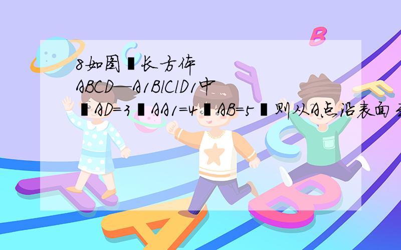 8如图长方体ABCD—A1BlClD1中AD=3AA1=4AB=5则从A点沿表面到C1的最短距离为______