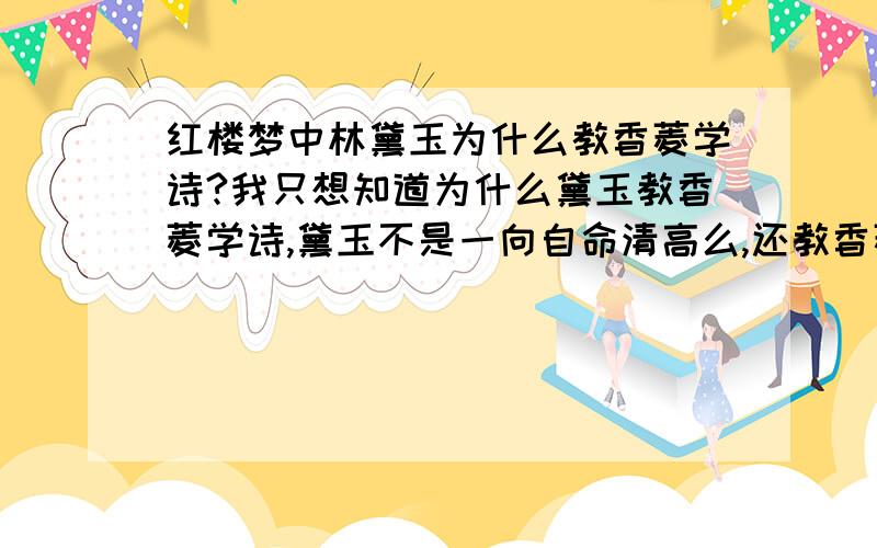 红楼梦中林黛玉为什么教香菱学诗?我只想知道为什么黛玉教香菱学诗,黛玉不是一向自命清高么,还教香菱作诗干什么~