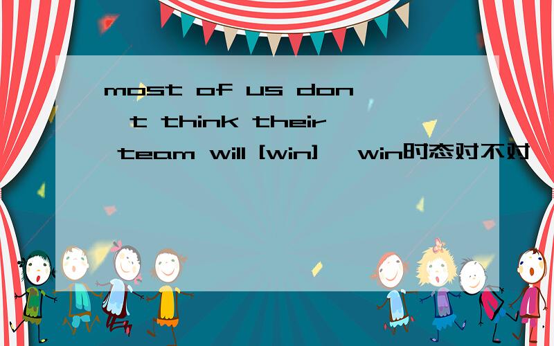 most of us don`t think their team will [win] 【win时态对不对】