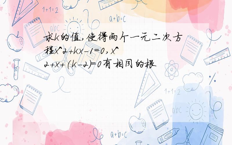 求k的值,使得两个一元二次方程x^2+kx-1=0,x^2+x+(k-2)=0有相同的根