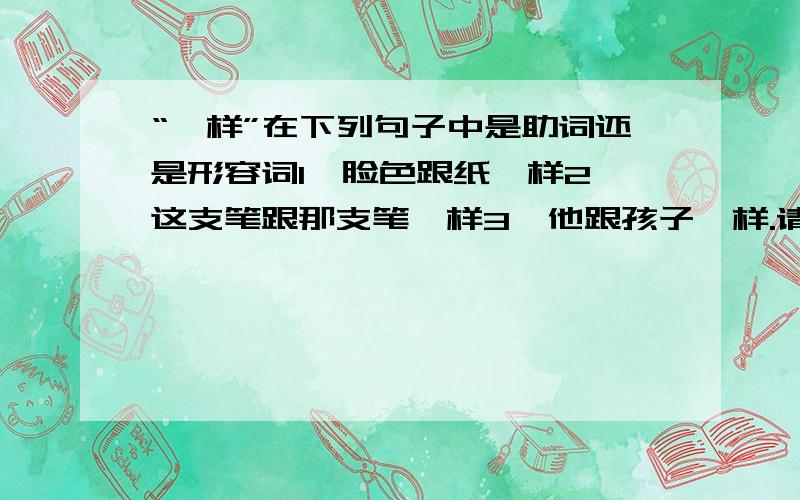 “一样”在下列句子中是助词还是形容词1,脸色跟纸一样2,这支笔跟那支笔一样3,他跟孩子一样.请问当中的一样是形容词还是助词?是现代汉语里面的题目另：身体比过去廋了,知识比以前丰富