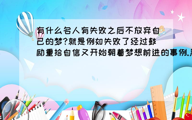 有什么名人有失败之后不放弃自己的梦?就是例如失败了经过鼓励重拾自信又开始朝着梦想前进的事例.急