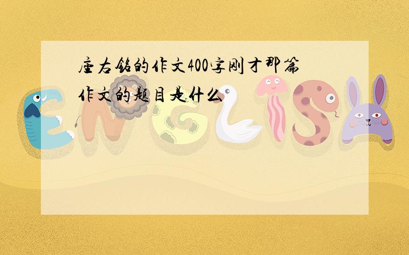 座右铭的作文400字刚才那篇作文的题目是什么