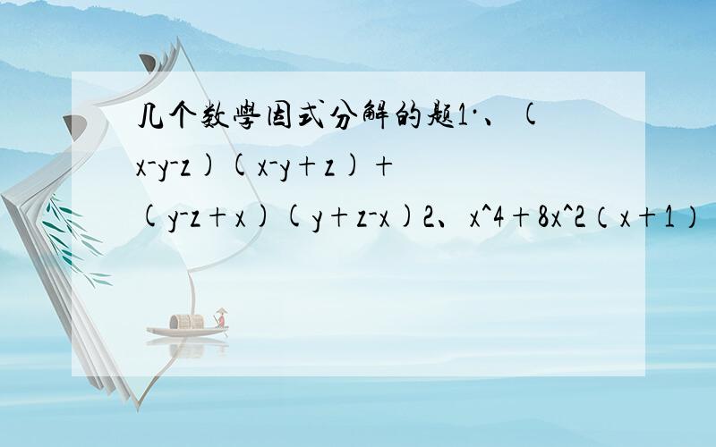 几个数学因式分解的题1·、(x-y-z)(x-y+z)+(y-z+x)(y+z-x)2、x^4+8x^2（x+1）+16(x+1)^23、4xy-3xz+8y-6z4、(x+y)^2-4(x+y-1)5、x^4+4