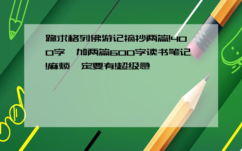 跪求格列佛游记摘抄两篇!400字,加两篇600字读书笔记!麻烦一定要有!超级急,