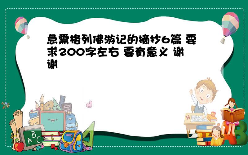 急需格列佛游记的摘抄6篇 要求200字左右 要有意义 谢谢