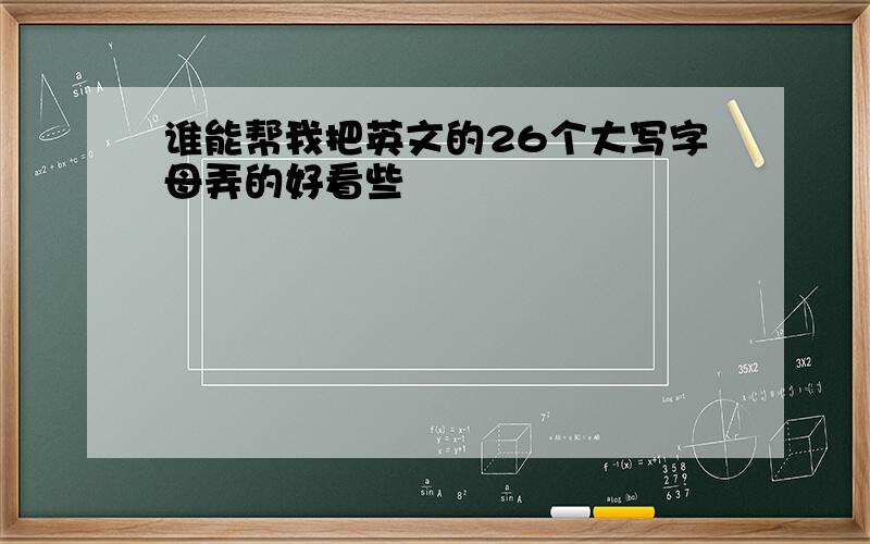 谁能帮我把英文的26个大写字母弄的好看些