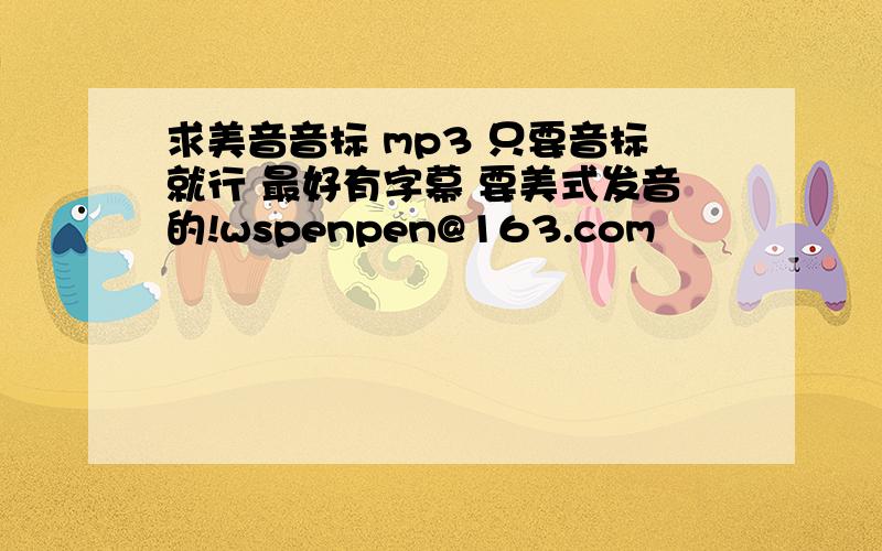 求美音音标 mp3 只要音标就行 最好有字幕 要美式发音的!wspenpen@163.com