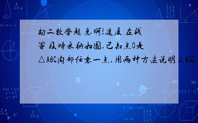 初二数学题 急啊!速度 在线等 及时采纳如图,已知点O是△ABC内部任意一点,用两种方法说明∠BOC>∠A