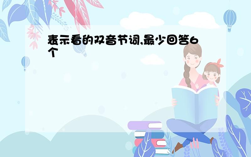 表示看的双音节词,最少回答6个