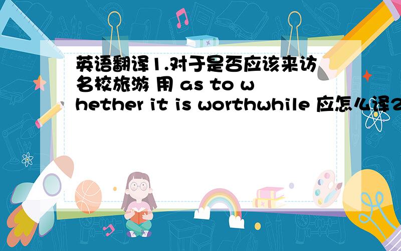 英语翻译1.对于是否应该来访名校旅游 用 as to whether it is worthwhile 应怎么译2.succeed in doing 是应用 doing 3.我相信只要我们能恰当的利用它,它将会该我们的社会带来好处 如何译