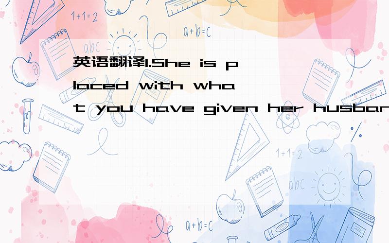 英语翻译1.She is placed with what you have given her husband and__you have told him.A.all what B.all that2.Edison tested more than one thousand materials to see if they could___electric current and glow.A.bring b.make c.carry d.produce3.Please se