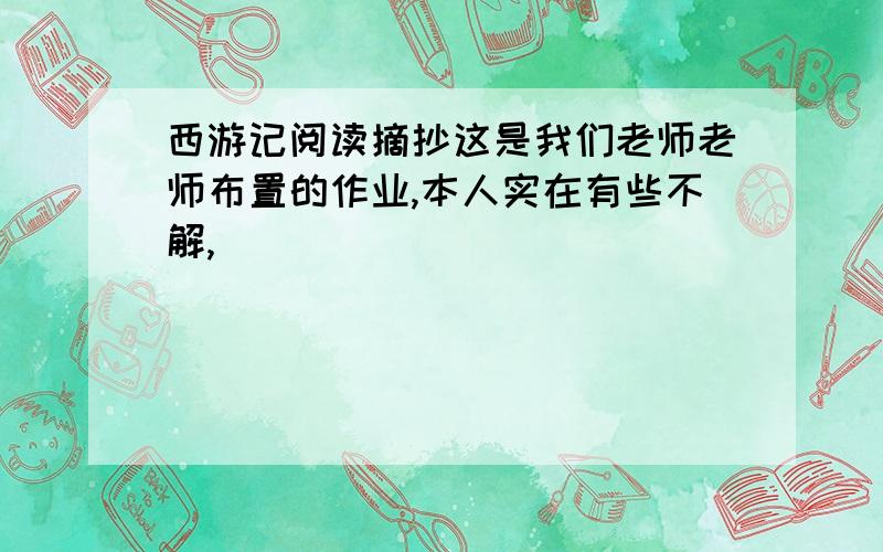 西游记阅读摘抄这是我们老师老师布置的作业,本人实在有些不解,