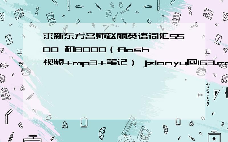 求新东方名师赵丽英语词汇5500 和8000（flash视频+mp3+笔记） jzlanyu@163.com