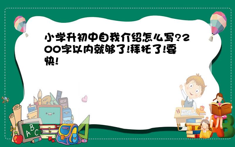 小学升初中自我介绍怎么写?200字以内就够了!拜托了!要快!