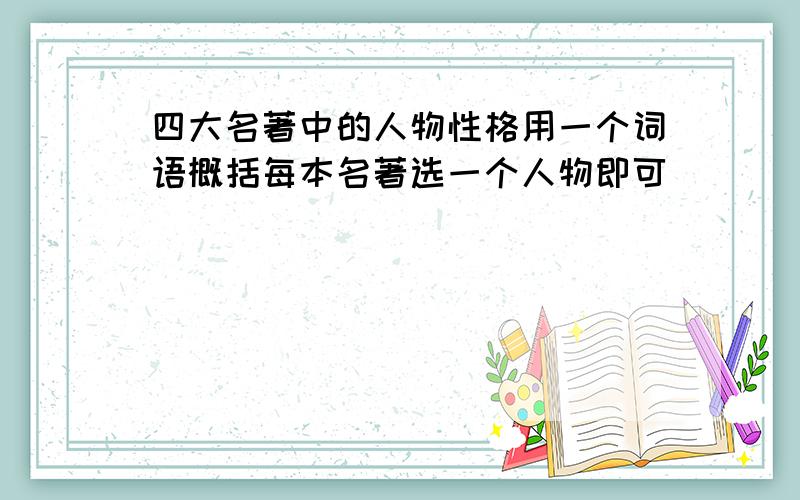 四大名著中的人物性格用一个词语概括每本名著选一个人物即可