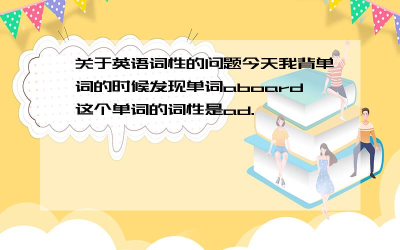 关于英语词性的问题今天我背单词的时候发现单词aboard这个单词的词性是ad.