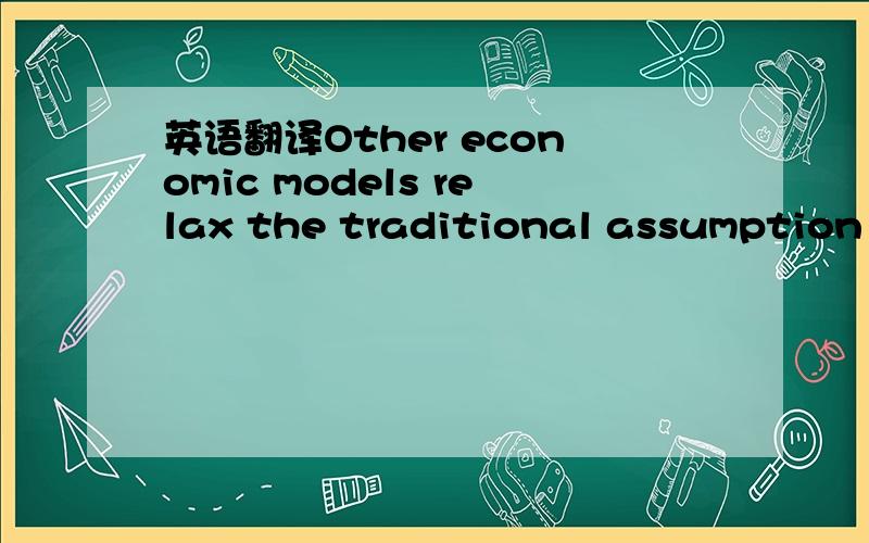 英语翻译Other economic models relax the traditional assumption of fully rational behaviour by simply assuming that people sometimes behave altruistically,even if this may be against their self-interest.虽然看着中文能找出相应的位置