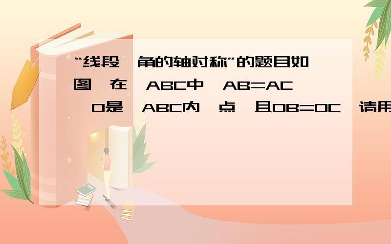 “线段、角的轴对称”的题目如图,在△ABC中,AB=AC,O是△ABC内一点,且OB=OC,请用线段垂直平分线的知识说明AO⊥BC.