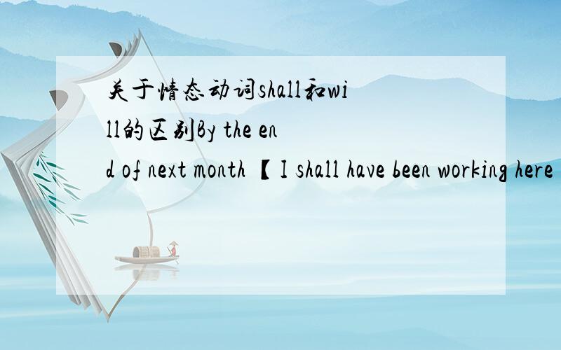 关于情态动词shall和will的区别By the end of next month 【I shall have been working here for 20 years exactly】 (我就在这儿工作整整20年以上为翻译句子中的一题,请问能否写成：I will have worked here for 20 years,求